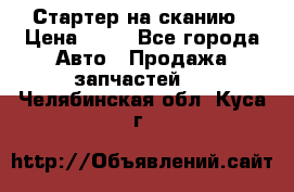 Стартер на сканию › Цена ­ 25 - Все города Авто » Продажа запчастей   . Челябинская обл.,Куса г.